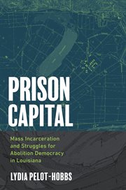 Prison Capital : Mass Incarceration and Struggles for Abolition Democracy in Louisiana. Justice, Power, and Politics cover image