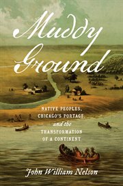 Muddy Ground : Native Peoples, Chicago's Portage, and the Transformation of a Continent cover image