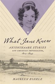 What Jane Knew : Anishinaabe Stories and American Imperialism, 1815–1845 cover image