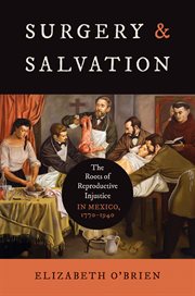 Surgery and Salvation : The Roots of Reproductive Injustice in Mexico, 1770–1940. Studies in Social Medicine cover image