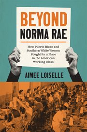 Beyond Norma Rae : How Puerto Rican and Southern White Women Fought for a Place in the American Working Class. Gender and American Culture cover image
