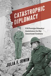 Catastrophic Diplomacy : US Foreign Disaster Assistance in the American Century cover image