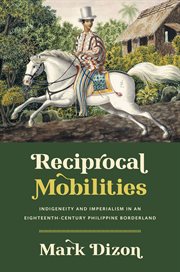 Reciprocal Mobilities : Indigeneity and Imperialism in an Eighteenth-Century Philippine Borderland cover image