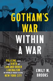 Gotham's War within a War : Policing and the Birth of Law-and-Order Liberalism in World War II–Era New York City. Justice, Power, and Politics cover image