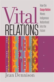 Vital Relations : How the Osage Nation Moves Indigenous Nationhood into the Future. Critical Indigeneities cover image