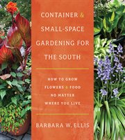 Container and Small-Space Gardening for the South : How to Grow Flowers and Food No Matter Where You Live cover image