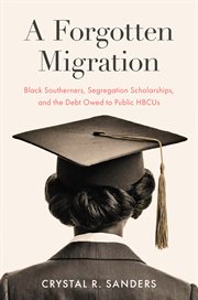 A Forgotten Migration : Black Southerners, Segregation Scholarships, and the Debt Owed to Public Hbcus cover image