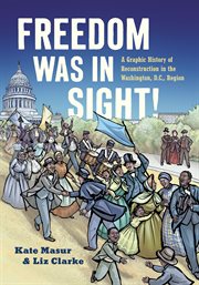 Freedom Was in Sight : A Graphic History of Reconstruction in the Washington, D.C., Region cover image