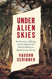 Under Alien Skies : Environment, Suffering, and the Defeat of the British Military in Revolutionary America cover image