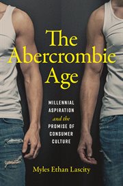 The Abercrombie Age : Millennial Aspiration and the Promise of Consumer Culture cover image