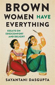 Brown Women Have Everything : Essays on (Dis)comfort and Delight cover image