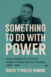 Something to Do With Power : Julian Mayfield's Journey Toward a Black Radical Thought, 1948–1984 cover image