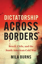 Dictatorship across Borders : Brazil, Chile, And The South American Cold War cover image