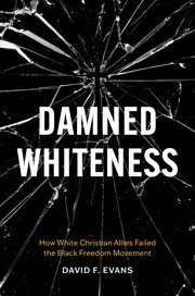 Damned Whiteness : How White Christian Allies Failed The Black Freedom Movement cover image