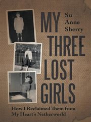 My three lost girls. How I Reclaimed Them from My Heart'S Netherworld cover image