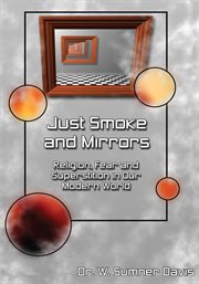Just smoke and mirrors : religion, fear and superstition in our modern world cover image