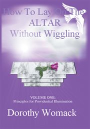 How to lay on the altar without wiggling, volume one. Principles for Providential Illumination cover image