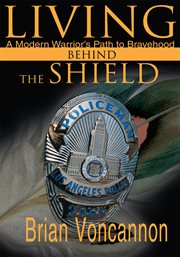 Living behind the shield : a modern warrior's path to bravehood cover image