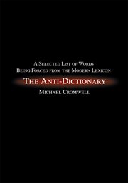The anti-dictionary. A Selected List of Words Being Forced from the Modern Lexicon cover image
