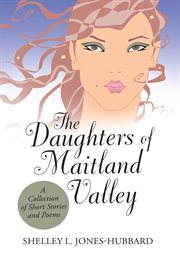 The daughters of maitland valley. A Collection of Short Stories and Poems cover image