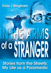 In the arms of a stranger : stories from the streets : my life as a paramedic cover image