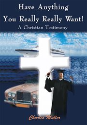 Have anything you really really want!. A Christian Testimony cover image