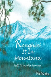 Roughin' it in Montana : tall tales of a pioneer cover image