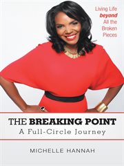 The breaking point: a full-circle journey. Living Life Beyond All the Broken Pieces cover image