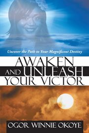 Awaken and Unleash Your Victor : Uncover the Path to Your Magnificent Destiny cover image