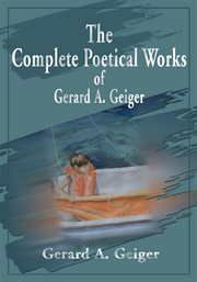 The complete poetical works of Gerard A. Geiger cover image