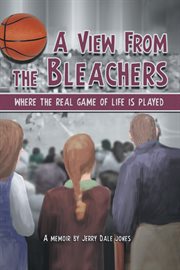 A view from the bleachers : where the real game of life is played cover image