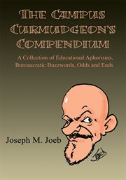 The campus curmudgeon's compendium. A Collection of Educational Aphorisms, Bureaucratic Buzzwords, Odds and Ends cover image