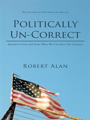 Politically un-correct. America'S Crisis and Some Ways We Can Save Our Country cover image