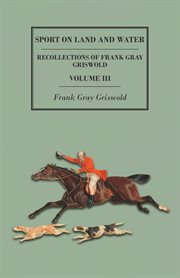 Sport on land and water - recollections of frank gray griswold - volume vi cover image