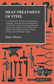 Heat-treatment of steel; : a comprehensive treatise on the hardening, tempering, annealing and casehardening of various kinds of steel, including high-speed, high-carbon, alloy and low-carbon steels, together with chapters on heat-treating furnaces and on cover image
