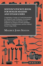 Sexton's pocket-book for boiler-makers and steam users : comprising a variety of useful information for employer and workman, government inspectors, Board of Trade surveyors, engineers in charge of works and ships, foremen of manufactories, and the genera cover image