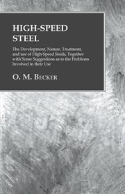 High-speed steel; : the development, nature, treatment, and use of high-speed steels, together with some suggestions as to the problems involved in their use cover image