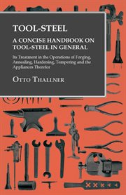 Tool-steel - a concise handbook on tool-steel in general. Its Treatment in the Operations of Forging, Annealing, Hardening, Tempering and the Appliances Theі cover image