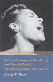 Twelve lessons on breathing and breath control : for singers, speakers and teachers cover image