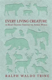 Every living creature, or, Heart-training through the animal world cover image