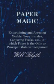 Paper magic : entertaining and amusing models, toys, puzzles, conjuring tricks, etc., in which paper is the only or principle material required cover image