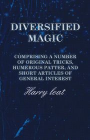 Diversified magic : comprising a number of original tricks, humorouspatter, and short articles of general interest cover image