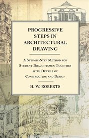 Progressive Steps in Architectural Drawing : A Step-By-Step Method for Student Draughtsmen Together with Details of Construction and Design cover image