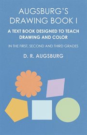 Augsburg's drawing book i. A Text Book Designed to Teach Drawing and Color in the First, Second and Third Grades cover image