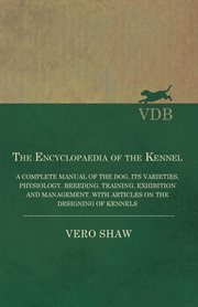 The encyclopaedia of the kennel; : a complete manual of the dog, its varieties, physiology, breeding, training, exhibition and management, with articles on the designing of kennels cover image