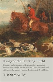 Kings of the hunting-field : memoirs and anecdotes of distinguished masters of hounds and other celebrities of the chase with histories of famous packs, and hunting traditions of great houses cover image