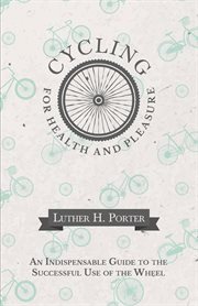 Cycling for health and pleasure : an indispensable guide to the successful use of the wheel cover image