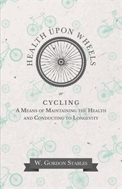 Health Upon Wheels : or, Cycling A Means of Maintaining the Health and Conducting to Longevity cover image