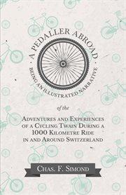 A pedaller abroad; : being an illustrated narrative of the adventures and experiences of a cycling twain during a 1,000 kilomètre ride in and around Switzerland cover image