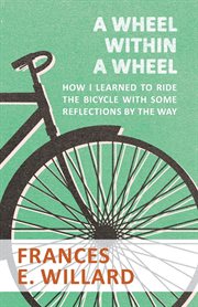 A wheel within a wheel : how I learned to ride the bicycle, with some reflections by the way cover image
